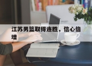 米兰体育入口-江苏男篮取得连胜，信心倍增